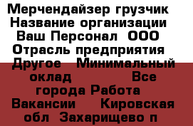 Мерчендайзер-грузчик › Название организации ­ Ваш Персонал, ООО › Отрасль предприятия ­ Другое › Минимальный оклад ­ 40 000 - Все города Работа » Вакансии   . Кировская обл.,Захарищево п.